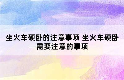 坐火车硬卧的注意事项 坐火车硬卧需要注意的事项